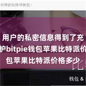 用户的私密信息得到了充分的保护bitpie钱包苹果比特派价格多少