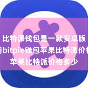 比特派钱包是一款安卓版的应用bitpie钱包苹果比特派价格多少