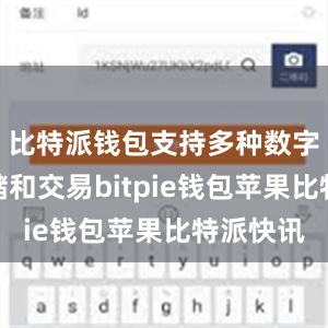 比特派钱包支持多种数字货币存储和交易bitpie钱包苹果比特派快讯