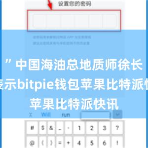 ”中国海油总地质师徐长贵表示bitpie钱包苹果比特派快讯