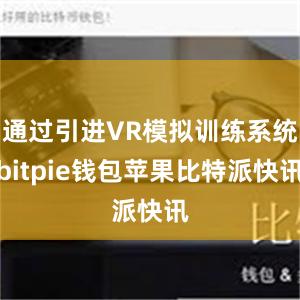 通过引进VR模拟训练系统bitpie钱包苹果比特派快讯