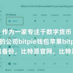 作为一家专注于数字货币领域的公司bitpie钱包苹果bitpie钱包备份，比特派官网，比特派钱包，比特派下载