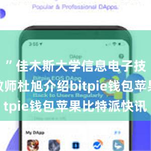 ”佳木斯大学信息电子技术学院教师杜旭介绍bitpie钱包苹果比特派快讯