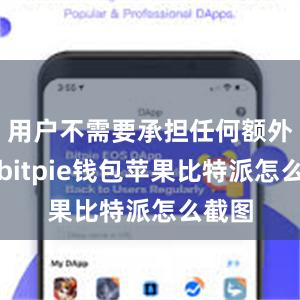 用户不需要承担任何额外费用bitpie钱包苹果比特派怎么截图