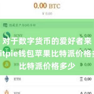 对于数字货币的爱好者来说bitpie钱包苹果比特派价格多少