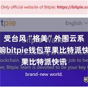 受台风“格美”外围云系影响bitpie钱包苹果比特派快讯