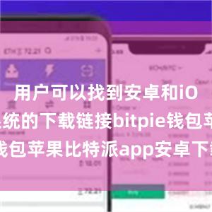 用户可以找到安卓和iOS手机系统的下载链接bitpie钱包苹果比特派app安卓下载安装