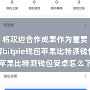 将双边合作成果作为重要展览内容bitpie钱包苹果比特派钱包安卓怎么下载