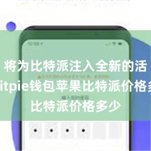 将为比特派注入全新的活力bitpie钱包苹果比特派价格多少