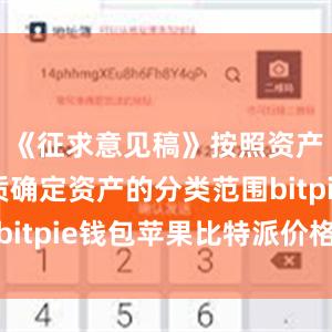 《征求意见稿》按照资产风险实质确定资产的分类范围bitpie钱包苹果比特派价格多少