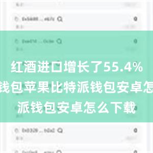 红酒进口增长了55.4%bitpie钱包苹果比特派钱包安卓怎么下载