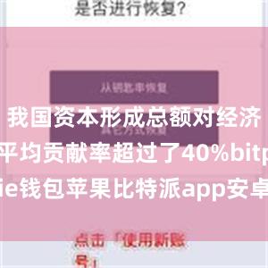 我国资本形成总额对经济增长的平均贡献率超过了40%bitpie钱包苹果比特派app安卓下载安装