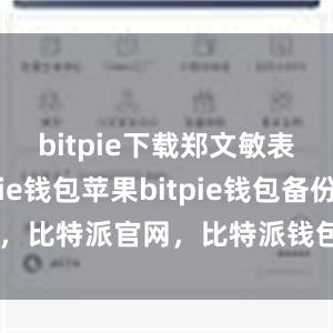 bitpie下载郑文敏表示bitpie钱包苹果bitpie钱包备份，比特派官网，比特派钱包，比特派下载