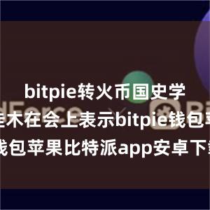 bitpie转火币国史学会会长朱佳木在会上表示bitpie钱包苹果比特派app安卓下载安装