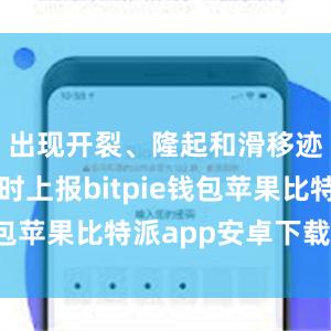 出现开裂、隆起和滑移迹象时及时上报bitpie钱包苹果比特派app安卓下载安装