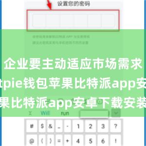 企业要主动适应市场需求变化bitpie钱包苹果比特派app安卓下载安装
