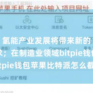 氢能产业发展将带来新的用钢需求；在制造业领域bitpie钱包苹果比特派怎么截图