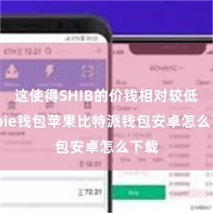 这使得SHIB的价钱相对较低bitpie钱包苹果比特派钱包安卓怎么下载