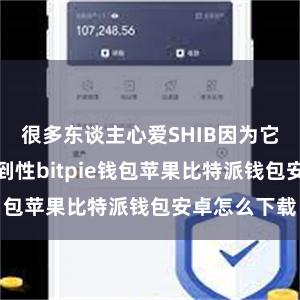 很多东谈主心爱SHIB因为它的可儿和独到性bitpie钱包苹果比特派钱包安卓怎么下载