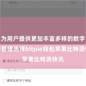 为用户提供更加丰富多样的数字资产管理选择bitpie钱包苹果比特派快讯