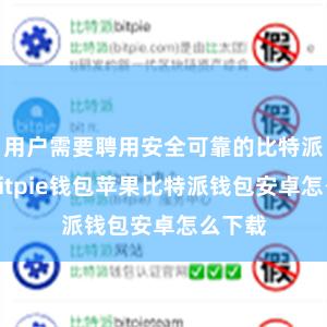 用户需要聘用安全可靠的比特派钱包bitpie钱包苹果比特派钱包安卓怎么下载