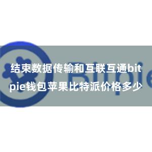 结束数据传输和互联互通bitpie钱包苹果比特派价格多少