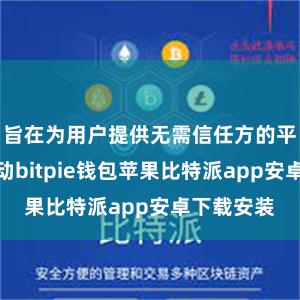 旨在为用户提供无需信任方的平直交游劳动bitpie钱包苹果比特派app安卓下载安装