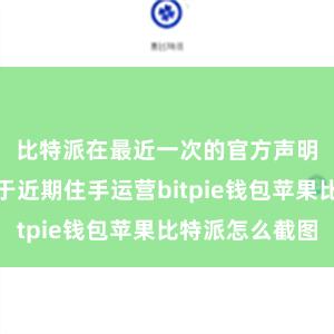 比特派在最近一次的官方声明华文书将于近期住手运营bitpie钱包苹果比特派怎么截图