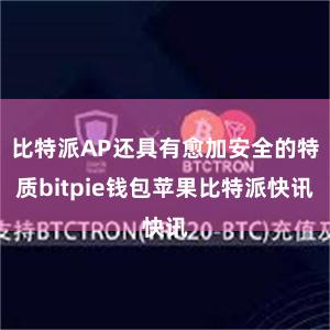 比特派AP还具有愈加安全的特质bitpie钱包苹果比特派快讯