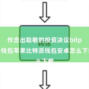 作念出聪敏的投资决议bitpie钱包苹果比特派钱包安卓怎么下载