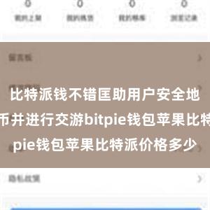 比特派钱不错匡助用户安全地存储比特币并进行交游bitpie钱包苹果比特派价格多少